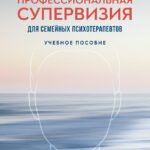 Профессиональная супервизия для семейных психотерапевтов. Учебное пособие