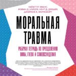 Моральная травма. Рабочая тетрадь по преодолению вины, гнева и самоосуждения