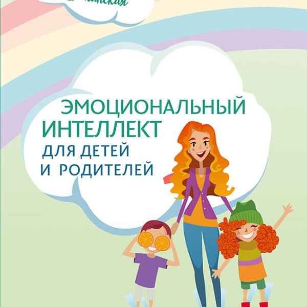 Эмоциональный интеллект для детей и родителей. Учимся понимать и проявлять эмоции, управлять ими