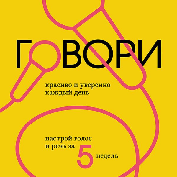 Говори красиво и уверенно каждый день. Настрой голос и речь за 5 недель