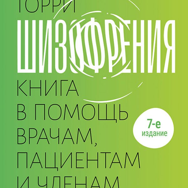 Шизофрения: книга в помощь врачам, пациентам и членам их семей. 7-е издание