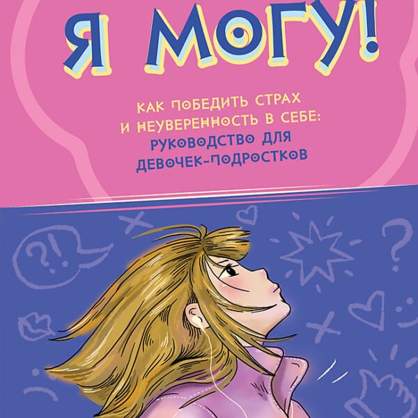 Я могу! Как победить страх и неуверенность в себе: руководство для девочек-подростков