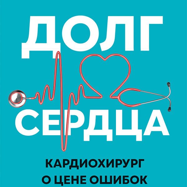 Долг сердца. Кардиохирург о цене ошибок