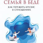 Семья в беде. Как пережить кризис в отношениях