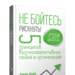 Не бойтесь рискнуть! 5 принципов высокоэффективных людей и организаций