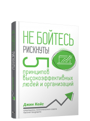 Не бойтесь рискнуть! 5 принципов высокоэффективных людей и организаций Не бойтесь рискнуть! 5 принципов высокоэффективных людей и организаций