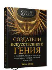 Создатели искусственного гения : О бунтарях, которые наделили интеллектом Google, Facebook и весь мир