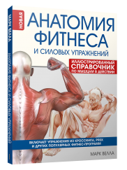 Анатомия фитнеса и силовых упражнений: иллюстрированный справочник по мышцам в действии