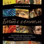 Быть гением: Истории об искусстве, жизни, смерти, любви, сексе, деньгах и безумии