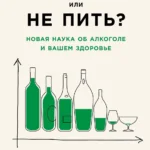 Пить или не пить? Новая наука об алкоголе и вашем здоровье