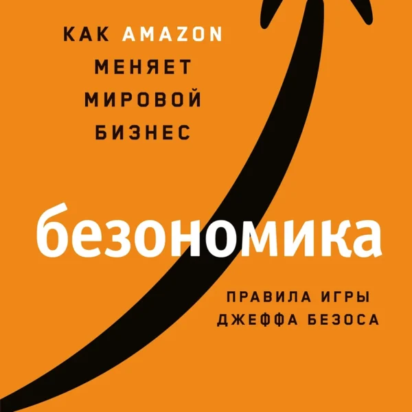 Безономика: Как Amazon меняет мировой бизнес. Правила игры Джеффа Безоса
