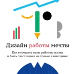 Дизайн работы мечты: Как улучшить свою рабочую жизнь и быть счастливым не только в выходные
