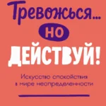 Тревожься... но действуй!