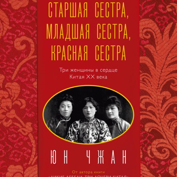 Старшая сестра, Младшая сестра, Красная сестра. Три женщины в сердце Китая XX века