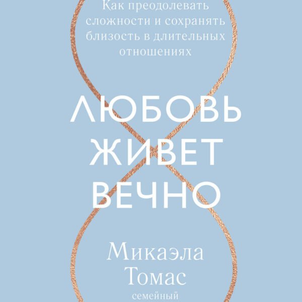Любовь живет вечно. Как преодолевать сложности и сохранять близость в длительных отношениях
