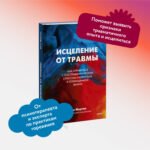 Исцеление от травмы. Как справиться с последствиями постравматического стресса и вернуться к полноценной жизни