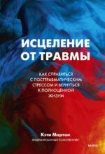Исцеление от травмы. Как справиться с последствиями постравматического стресса и вернуться к полноценной жизни