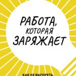 Работа, которая заряжает. Как не выгореть, занимаясь любимым делом