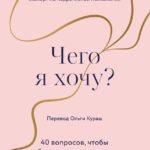 Чего я хочу? 40 вопросов, чтобы обрести в жизни смысл, опору и свой путь