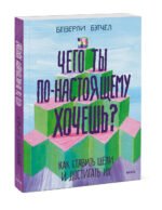 Чего ты по-настоящему хочешь? Как ставить цели и достигать их