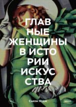 Главные женщины в истории искусства. Ключевые работы, темы, направления, достижения