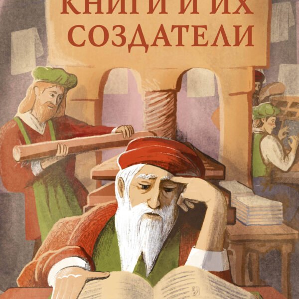 Книги и их создатели. Печатники, издатели и мечтатели, которые открыли книжное дело
