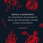 Мифы о вампирах. От упырей и осинового кола до железных зубов и ван Хельсинга