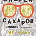Андрей Сахаров. Человек, который не боялся