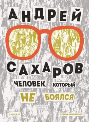 Андрей Сахаров. Человек, который не боялся Андрей Сахаров. Человек, который не боялся