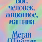 Бог, человек, животное, машина. Поиски смысла в расколдованном мире