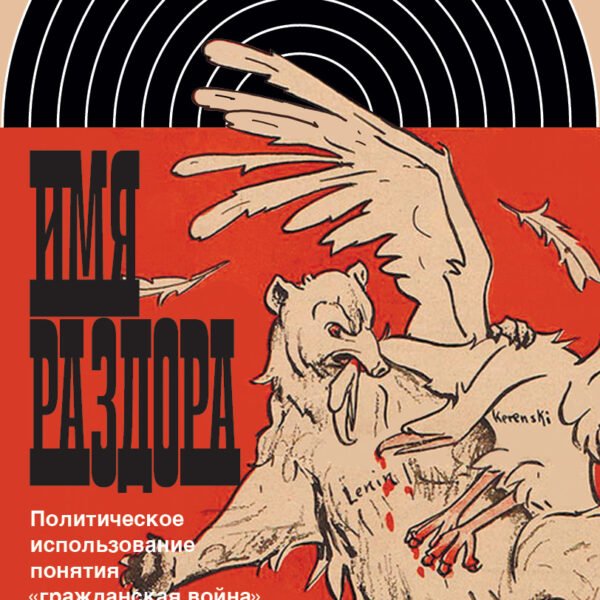 Имя раздора. Политическое использование понятия «гражданская война» (1917–1918)Ответственный редактор Борис Колоницкий