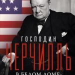 Господин Черчилль в Белом доме: нерассказанная история премьер-министра и двух президентов