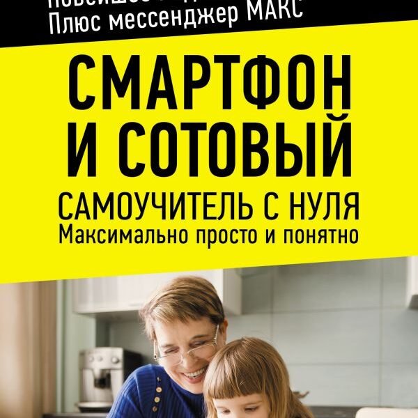 Смартфон и сотовый. Самоучитель с нуля. Максимально просто и понятно. Новейшее издание 2026 года. Плюс мессенджер МАКС