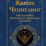 Крайон. Ченнелинг. Как услышать Вселенную и правильно ее понять